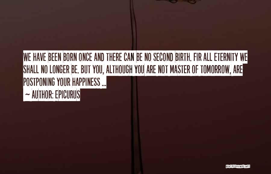 Epicurus Quotes: We Have Been Born Once And There Can Be No Second Birth. Fir All Eternity We Shall No Longer Be.