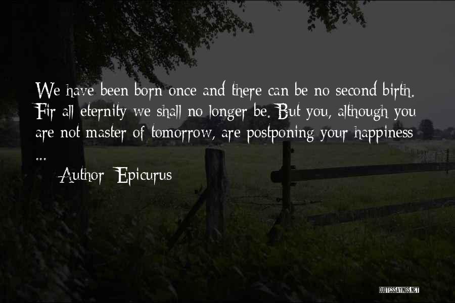 Epicurus Quotes: We Have Been Born Once And There Can Be No Second Birth. Fir All Eternity We Shall No Longer Be.