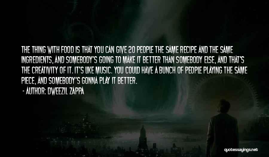 Dweezil Zappa Quotes: The Thing With Food Is That You Can Give 20 People The Same Recipe And The Same Ingredients, And Somebody's