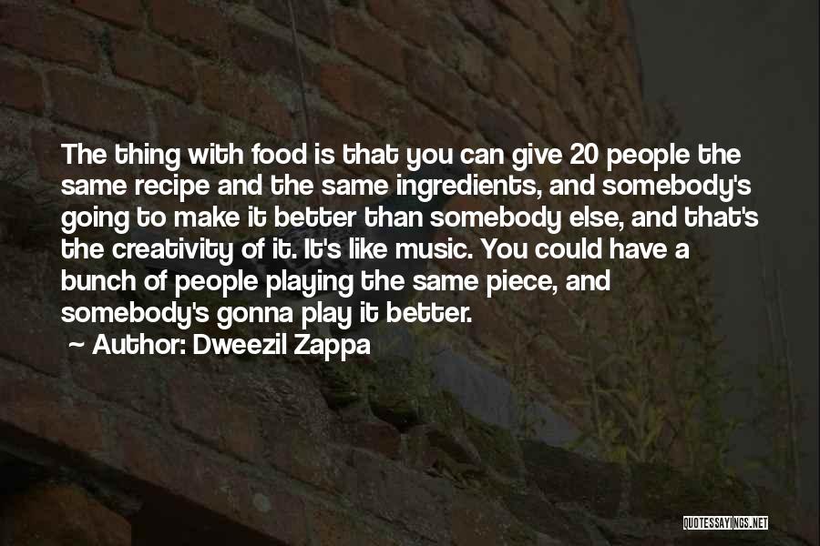 Dweezil Zappa Quotes: The Thing With Food Is That You Can Give 20 People The Same Recipe And The Same Ingredients, And Somebody's