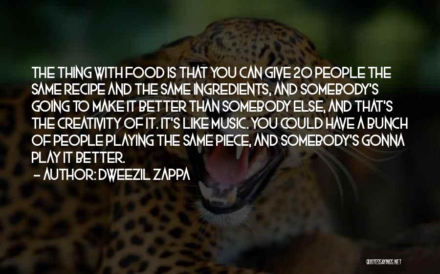 Dweezil Zappa Quotes: The Thing With Food Is That You Can Give 20 People The Same Recipe And The Same Ingredients, And Somebody's