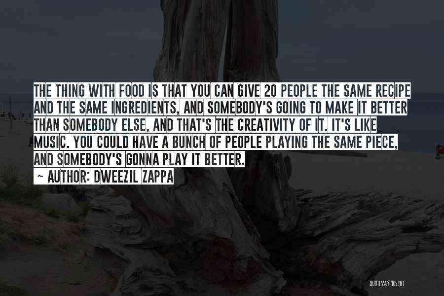 Dweezil Zappa Quotes: The Thing With Food Is That You Can Give 20 People The Same Recipe And The Same Ingredients, And Somebody's