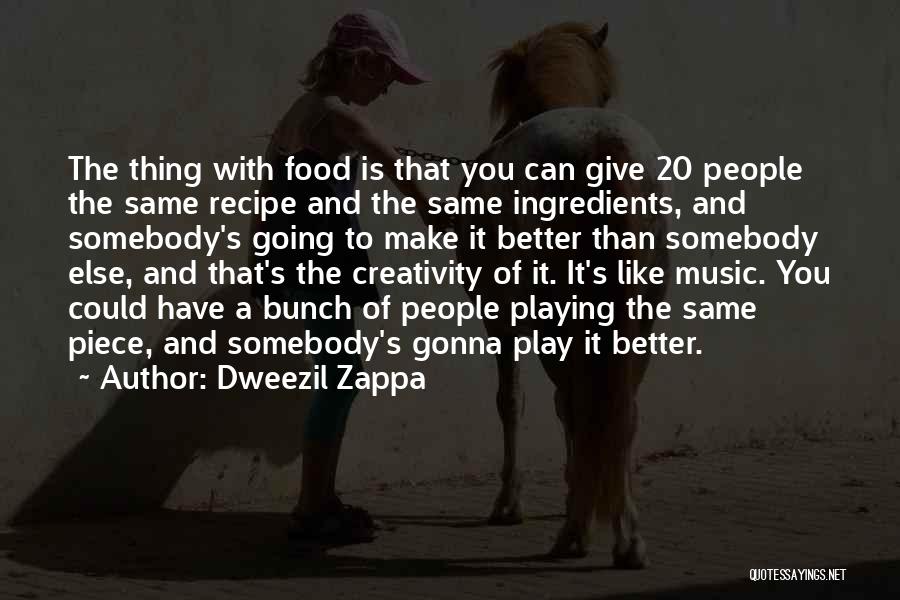 Dweezil Zappa Quotes: The Thing With Food Is That You Can Give 20 People The Same Recipe And The Same Ingredients, And Somebody's