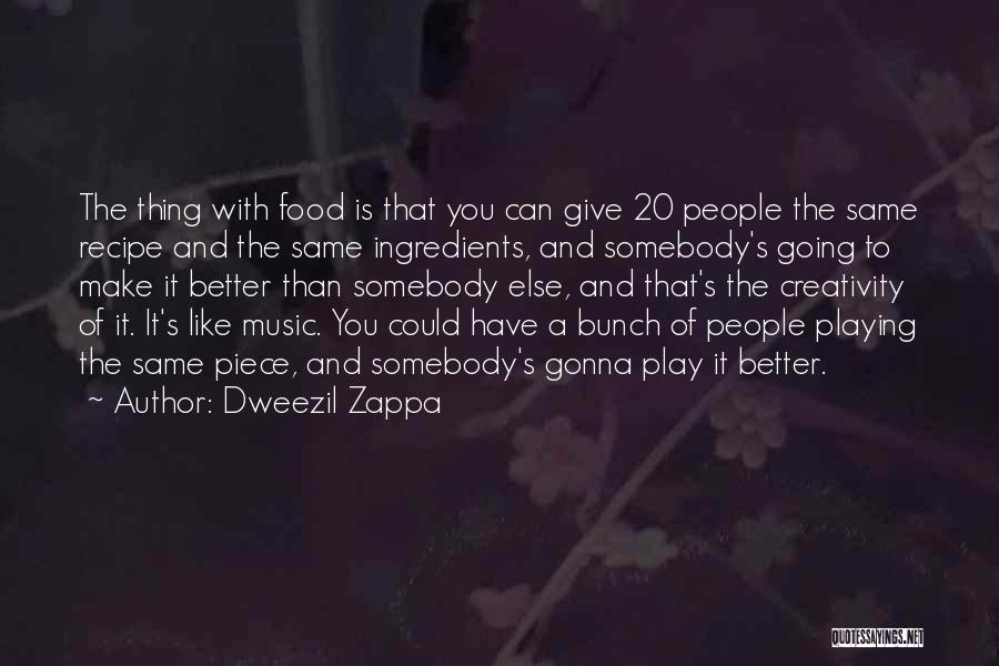 Dweezil Zappa Quotes: The Thing With Food Is That You Can Give 20 People The Same Recipe And The Same Ingredients, And Somebody's