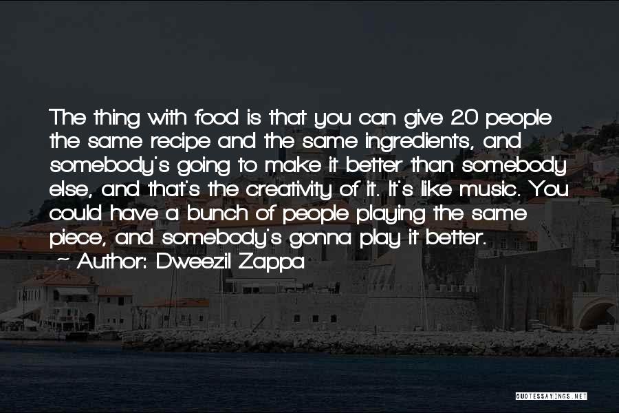 Dweezil Zappa Quotes: The Thing With Food Is That You Can Give 20 People The Same Recipe And The Same Ingredients, And Somebody's