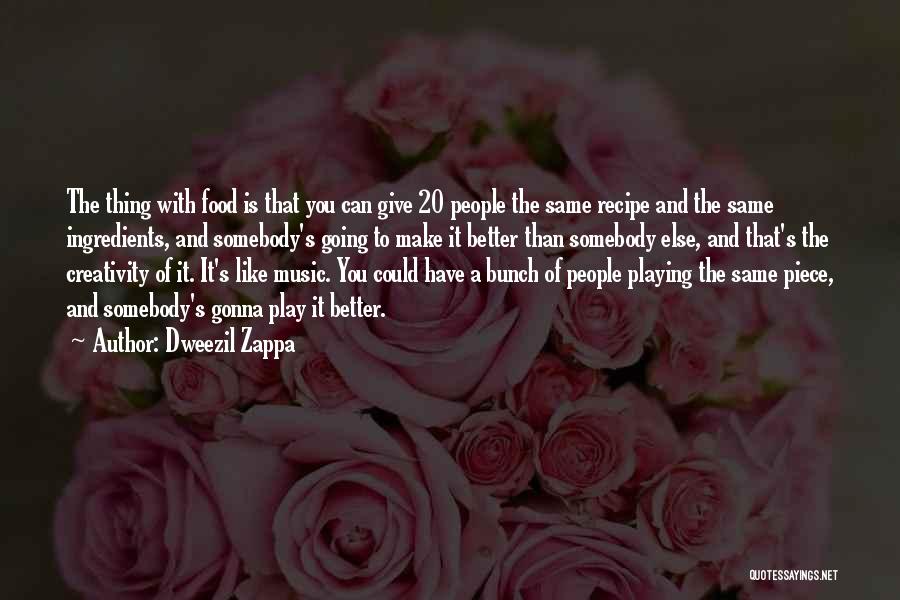 Dweezil Zappa Quotes: The Thing With Food Is That You Can Give 20 People The Same Recipe And The Same Ingredients, And Somebody's