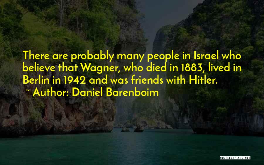 Daniel Barenboim Quotes: There Are Probably Many People In Israel Who Believe That Wagner, Who Died In 1883, Lived In Berlin In 1942