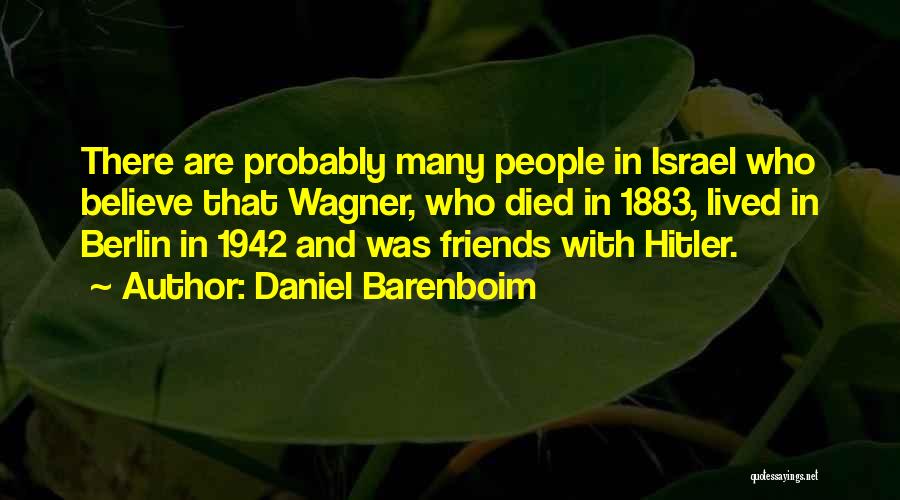 Daniel Barenboim Quotes: There Are Probably Many People In Israel Who Believe That Wagner, Who Died In 1883, Lived In Berlin In 1942