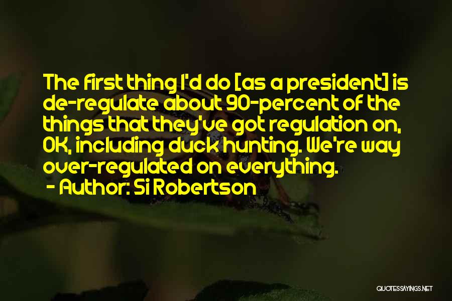 Si Robertson Quotes: The First Thing I'd Do [as A President] Is De-regulate About 90-percent Of The Things That They've Got Regulation On,