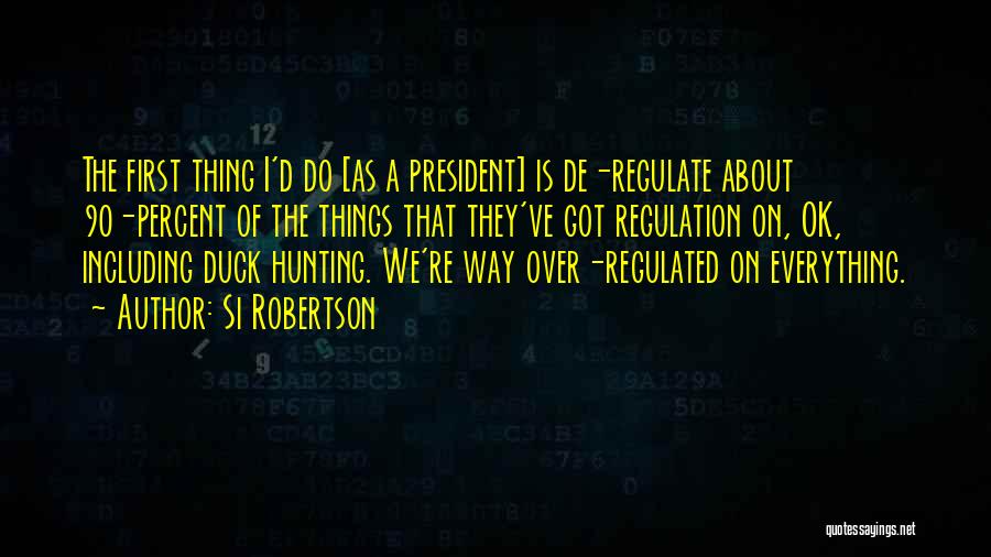 Si Robertson Quotes: The First Thing I'd Do [as A President] Is De-regulate About 90-percent Of The Things That They've Got Regulation On,