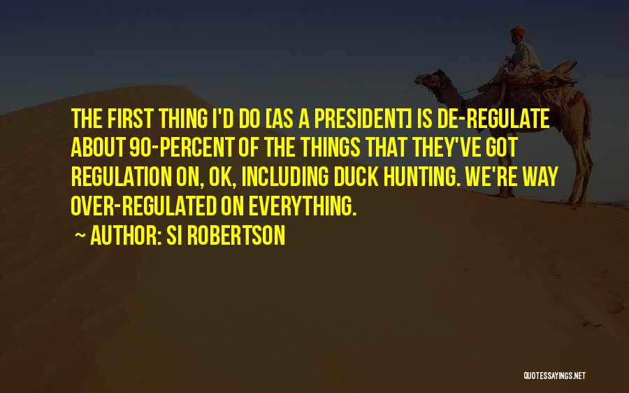 Si Robertson Quotes: The First Thing I'd Do [as A President] Is De-regulate About 90-percent Of The Things That They've Got Regulation On,