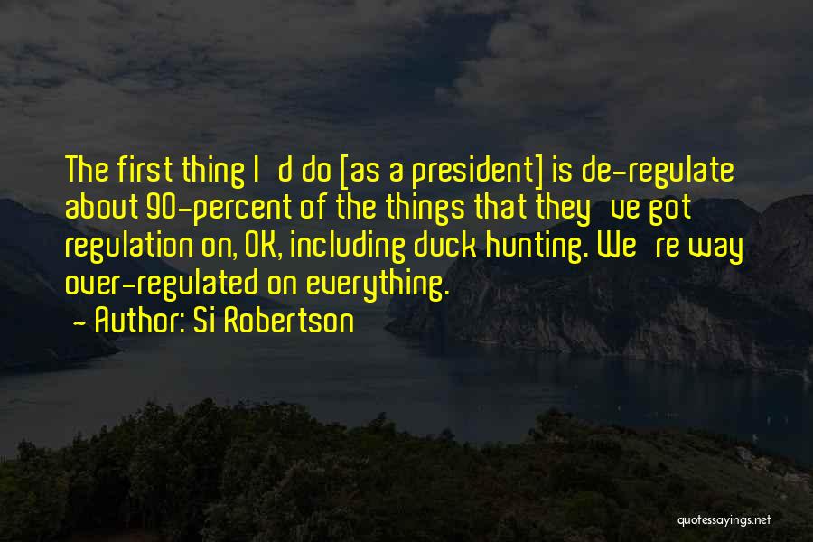 Si Robertson Quotes: The First Thing I'd Do [as A President] Is De-regulate About 90-percent Of The Things That They've Got Regulation On,