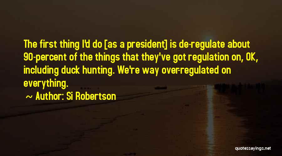 Si Robertson Quotes: The First Thing I'd Do [as A President] Is De-regulate About 90-percent Of The Things That They've Got Regulation On,