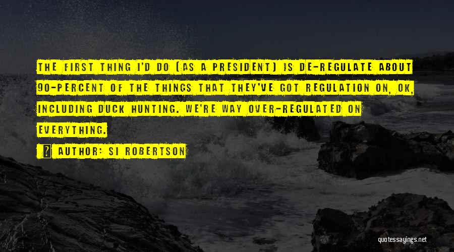 Si Robertson Quotes: The First Thing I'd Do [as A President] Is De-regulate About 90-percent Of The Things That They've Got Regulation On,