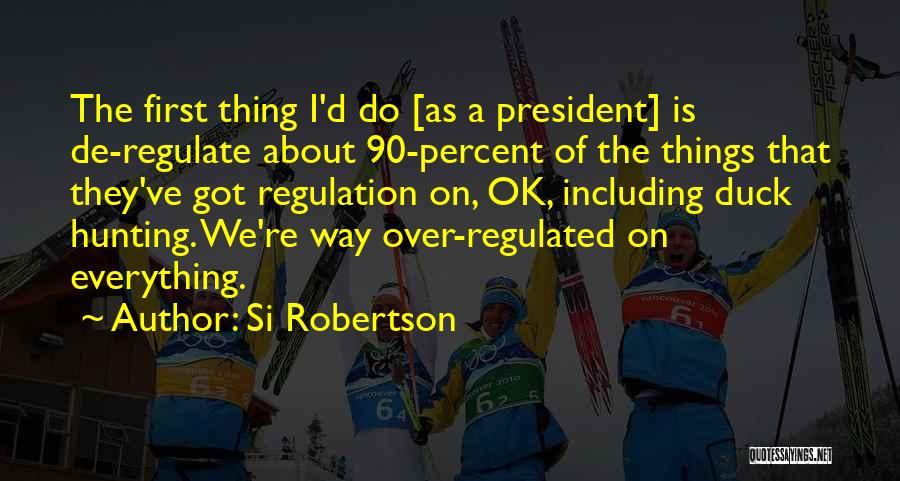Si Robertson Quotes: The First Thing I'd Do [as A President] Is De-regulate About 90-percent Of The Things That They've Got Regulation On,