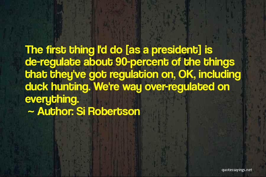 Si Robertson Quotes: The First Thing I'd Do [as A President] Is De-regulate About 90-percent Of The Things That They've Got Regulation On,