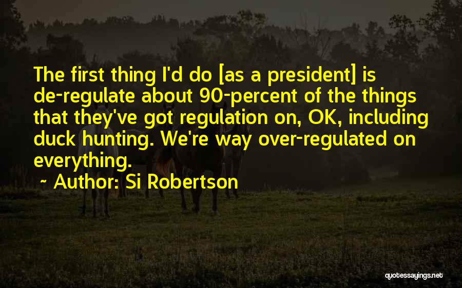 Si Robertson Quotes: The First Thing I'd Do [as A President] Is De-regulate About 90-percent Of The Things That They've Got Regulation On,