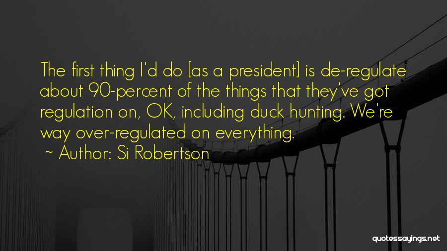 Si Robertson Quotes: The First Thing I'd Do [as A President] Is De-regulate About 90-percent Of The Things That They've Got Regulation On,