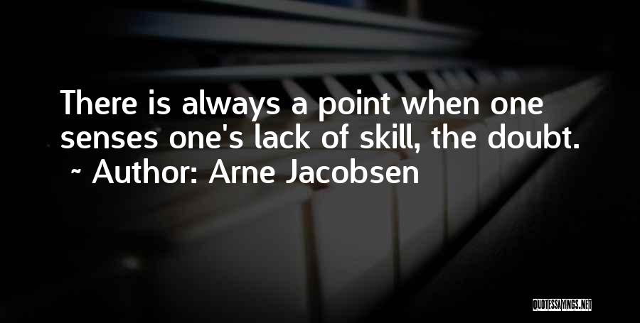 Arne Jacobsen Quotes: There Is Always A Point When One Senses One's Lack Of Skill, The Doubt.