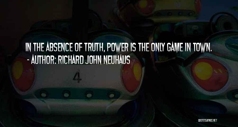 Richard John Neuhaus Quotes: In The Absence Of Truth, Power Is The Only Game In Town.