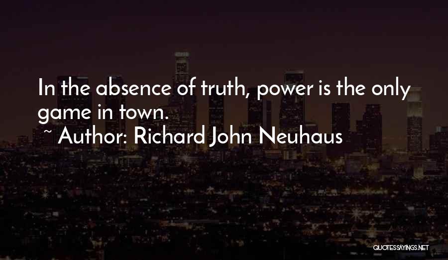 Richard John Neuhaus Quotes: In The Absence Of Truth, Power Is The Only Game In Town.