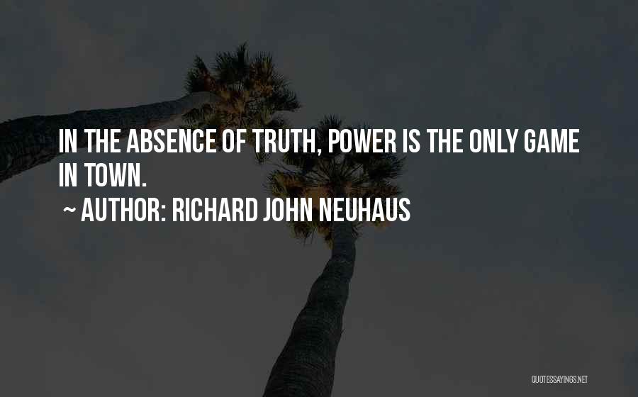 Richard John Neuhaus Quotes: In The Absence Of Truth, Power Is The Only Game In Town.