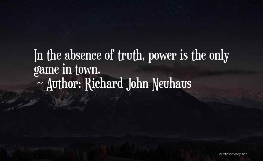 Richard John Neuhaus Quotes: In The Absence Of Truth, Power Is The Only Game In Town.