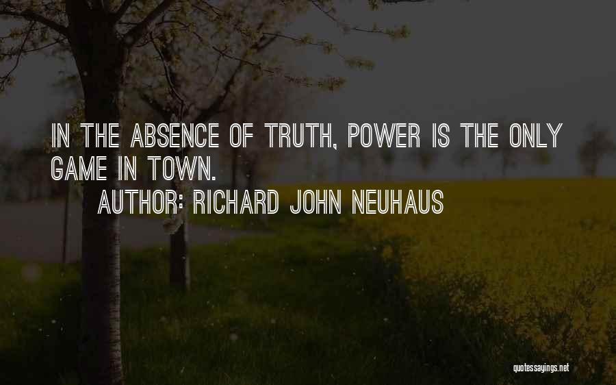 Richard John Neuhaus Quotes: In The Absence Of Truth, Power Is The Only Game In Town.