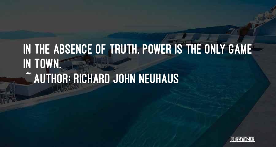 Richard John Neuhaus Quotes: In The Absence Of Truth, Power Is The Only Game In Town.