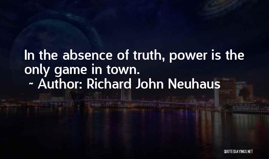 Richard John Neuhaus Quotes: In The Absence Of Truth, Power Is The Only Game In Town.