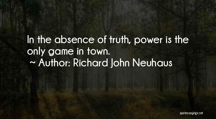 Richard John Neuhaus Quotes: In The Absence Of Truth, Power Is The Only Game In Town.