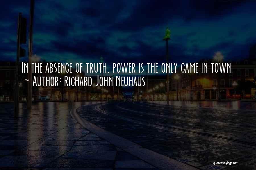 Richard John Neuhaus Quotes: In The Absence Of Truth, Power Is The Only Game In Town.