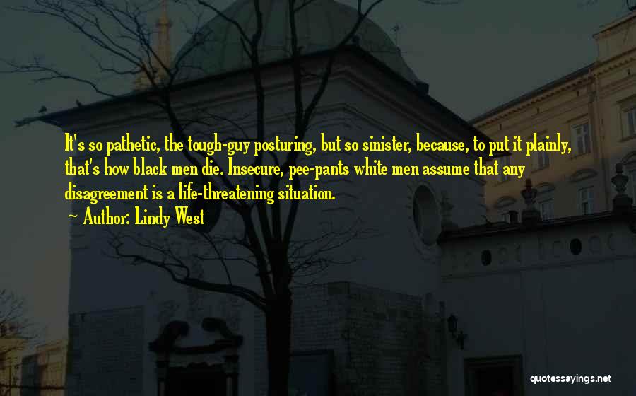 Lindy West Quotes: It's So Pathetic, The Tough-guy Posturing, But So Sinister, Because, To Put It Plainly, That's How Black Men Die. Insecure,