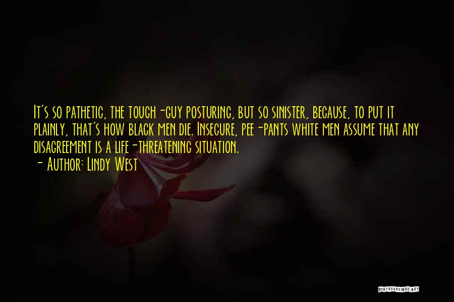 Lindy West Quotes: It's So Pathetic, The Tough-guy Posturing, But So Sinister, Because, To Put It Plainly, That's How Black Men Die. Insecure,