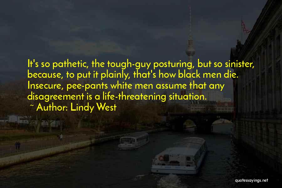 Lindy West Quotes: It's So Pathetic, The Tough-guy Posturing, But So Sinister, Because, To Put It Plainly, That's How Black Men Die. Insecure,