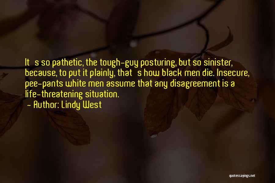 Lindy West Quotes: It's So Pathetic, The Tough-guy Posturing, But So Sinister, Because, To Put It Plainly, That's How Black Men Die. Insecure,