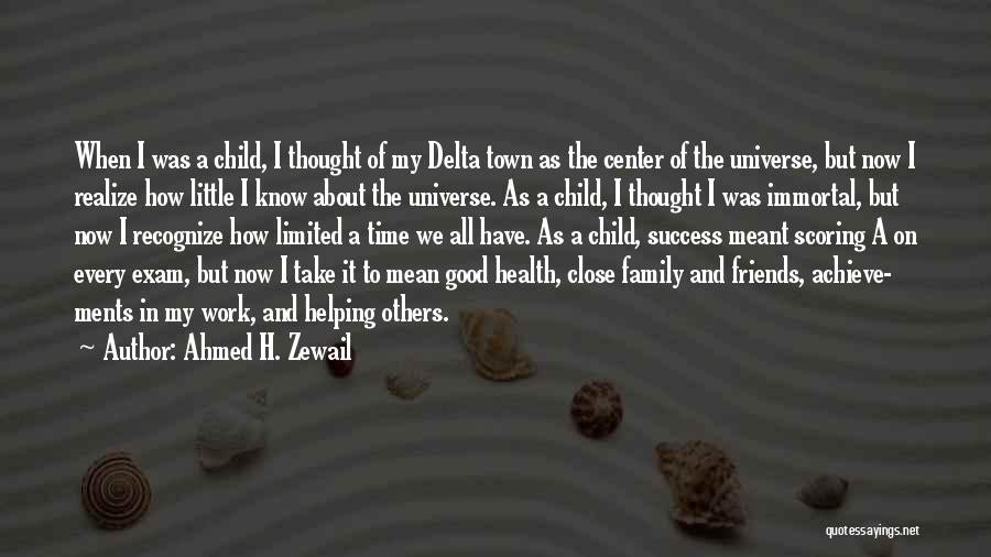 Ahmed H. Zewail Quotes: When I Was A Child, I Thought Of My Delta Town As The Center Of The Universe, But Now I