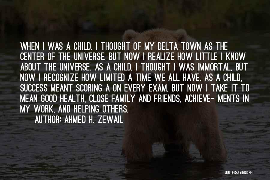 Ahmed H. Zewail Quotes: When I Was A Child, I Thought Of My Delta Town As The Center Of The Universe, But Now I