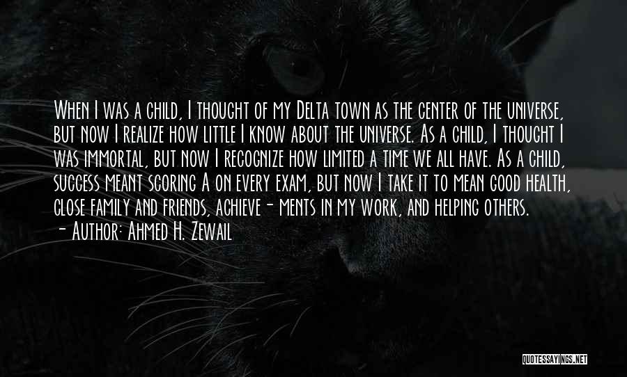 Ahmed H. Zewail Quotes: When I Was A Child, I Thought Of My Delta Town As The Center Of The Universe, But Now I