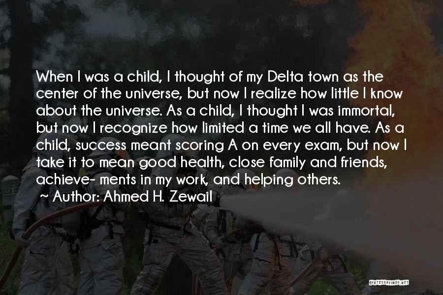 Ahmed H. Zewail Quotes: When I Was A Child, I Thought Of My Delta Town As The Center Of The Universe, But Now I