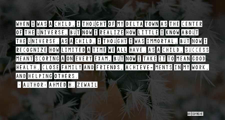 Ahmed H. Zewail Quotes: When I Was A Child, I Thought Of My Delta Town As The Center Of The Universe, But Now I