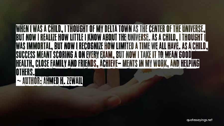 Ahmed H. Zewail Quotes: When I Was A Child, I Thought Of My Delta Town As The Center Of The Universe, But Now I