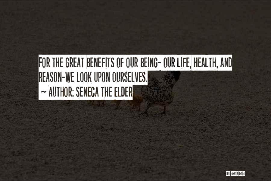 Seneca The Elder Quotes: For The Great Benefits Of Our Being- Our Life, Health, And Reason-we Look Upon Ourselves.