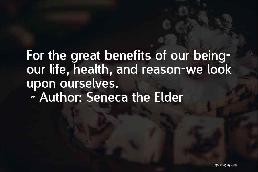 Seneca The Elder Quotes: For The Great Benefits Of Our Being- Our Life, Health, And Reason-we Look Upon Ourselves.