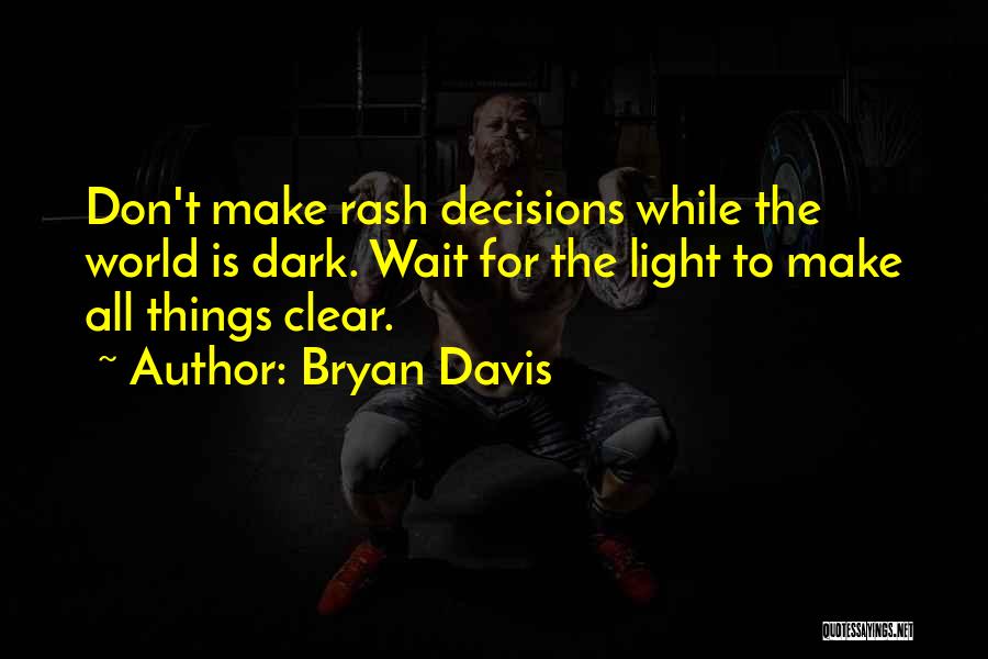 Bryan Davis Quotes: Don't Make Rash Decisions While The World Is Dark. Wait For The Light To Make All Things Clear.