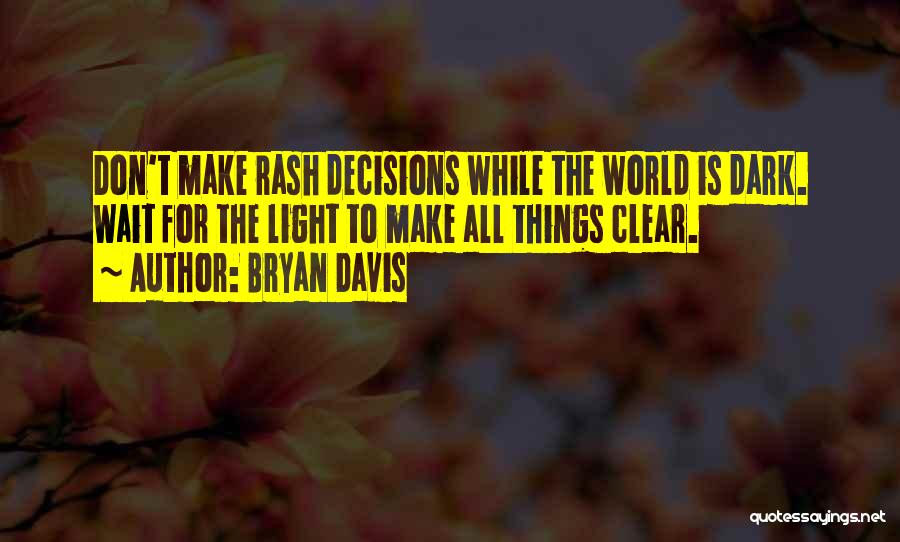Bryan Davis Quotes: Don't Make Rash Decisions While The World Is Dark. Wait For The Light To Make All Things Clear.