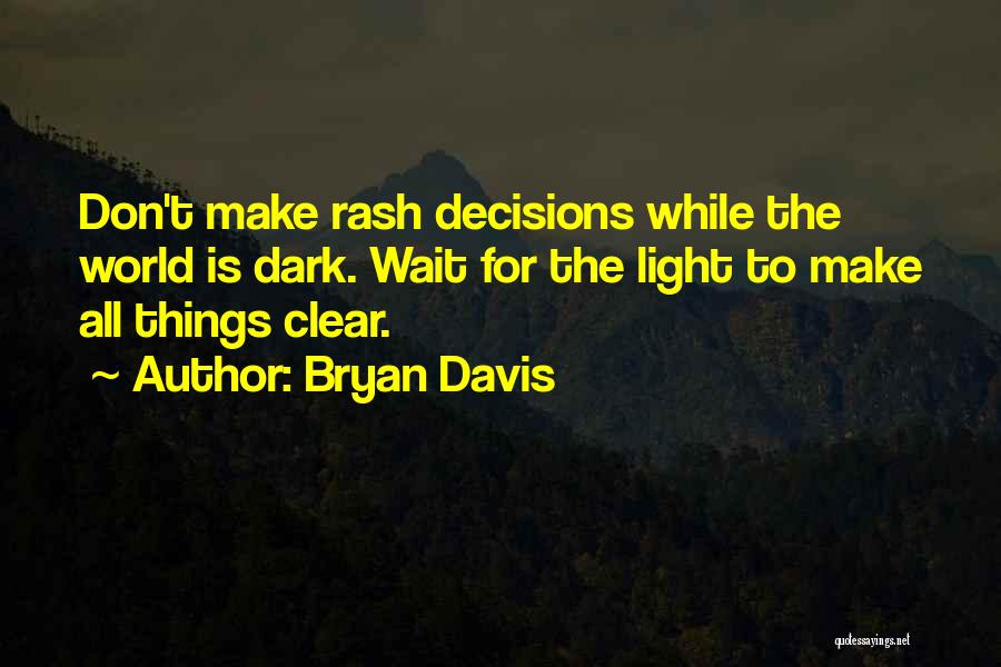 Bryan Davis Quotes: Don't Make Rash Decisions While The World Is Dark. Wait For The Light To Make All Things Clear.