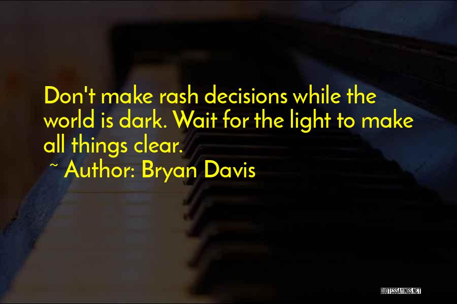 Bryan Davis Quotes: Don't Make Rash Decisions While The World Is Dark. Wait For The Light To Make All Things Clear.