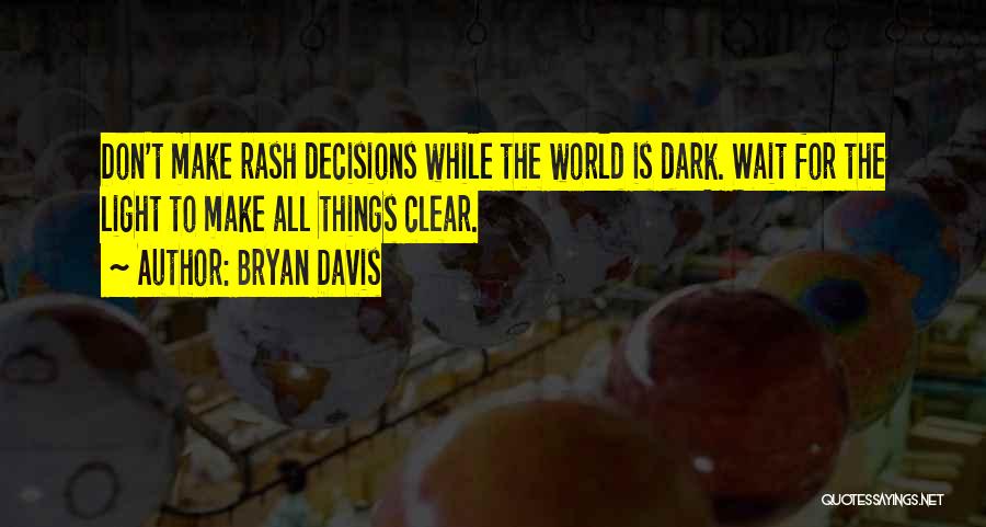Bryan Davis Quotes: Don't Make Rash Decisions While The World Is Dark. Wait For The Light To Make All Things Clear.
