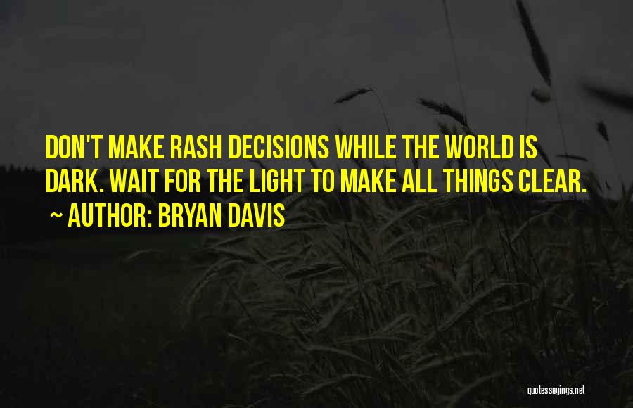 Bryan Davis Quotes: Don't Make Rash Decisions While The World Is Dark. Wait For The Light To Make All Things Clear.